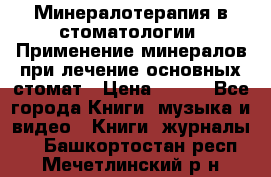 Минералотерапия в стоматологии  Применение минералов при лечение основных стомат › Цена ­ 253 - Все города Книги, музыка и видео » Книги, журналы   . Башкортостан респ.,Мечетлинский р-н